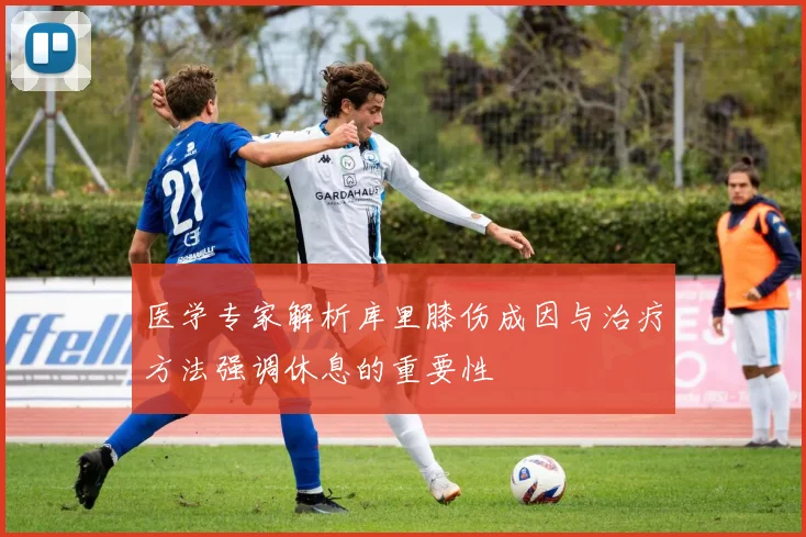 医学专家解析库里膝伤成因与治疗方法强调休息的重要性