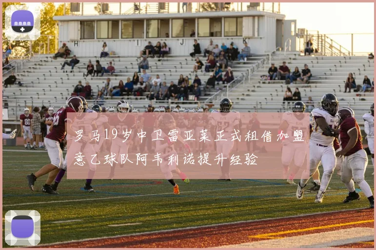 罗马19岁中卫雷亚莱正式租借加盟意乙球队阿韦利诺提升经验
