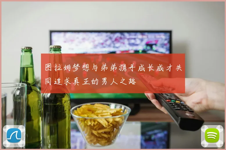 图拉姆梦想与弟弟携手成长成才共同追求真正的男人之路