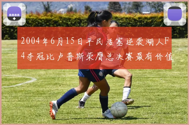 2004年6月15日平民活塞逆袭湖人F4夺冠比卢普斯荣膺总决赛最有价值球员