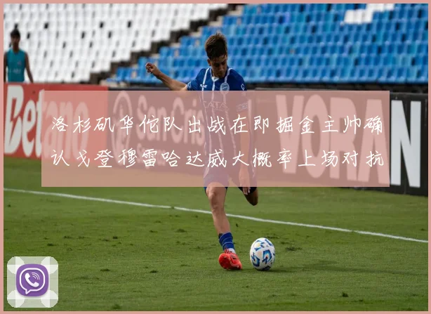 洛杉矶华佗队出战在即掘金主帅确认戈登穆雷哈达威大概率上场对抗湖人