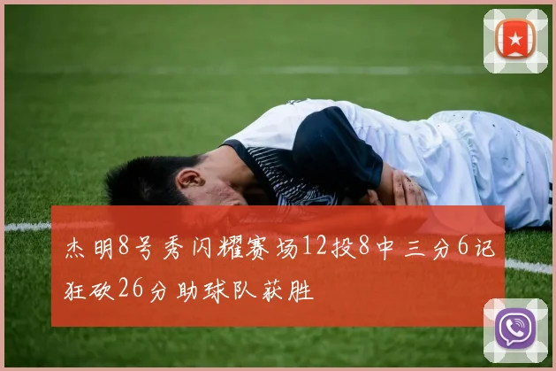 杰明8号秀闪耀赛场12投8中三分6记狂砍26分助球队获胜