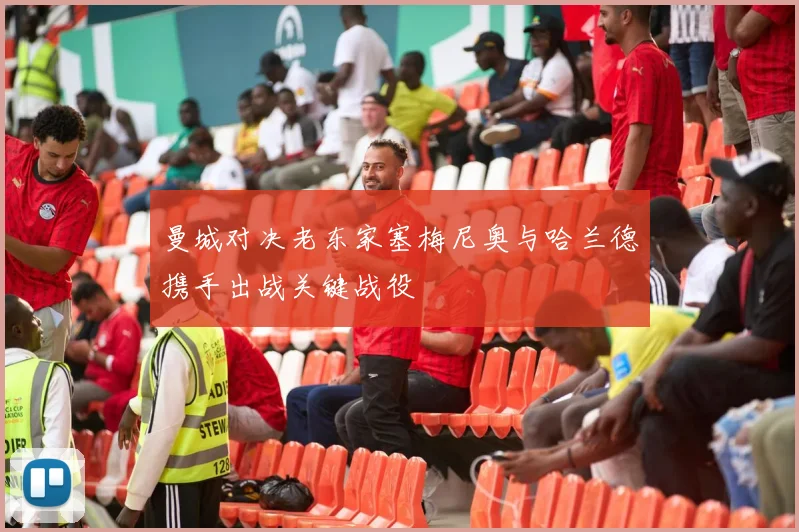 曼城对决老东家塞梅尼奥与哈兰德携手出战关键战役