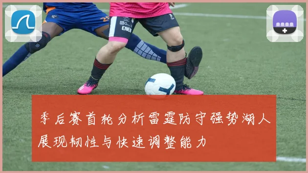 季后赛首轮分析雷霆防守强势湖人展现韧性与快速调整能力
