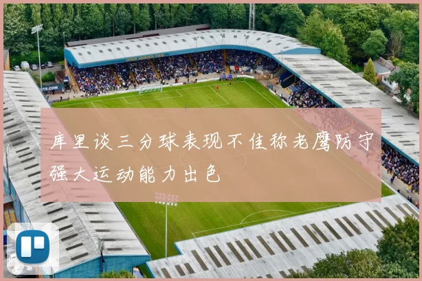 库里谈三分球表现不佳称老鹰防守强大运动能力出色
