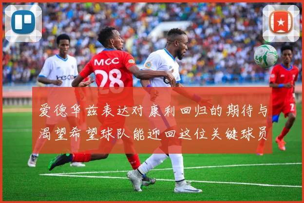 爱德华兹表达对康利回归的期待与渴望希望球队能迎回这位关键球员