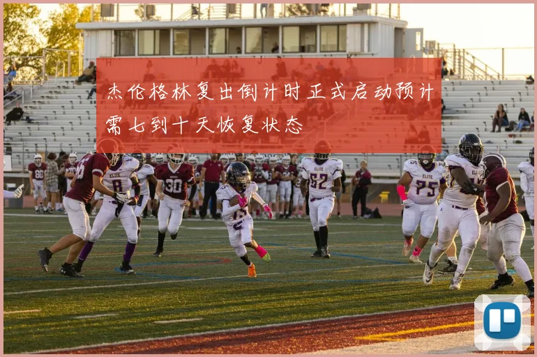 杰伦格林复出倒计时正式启动预计需七到十天恢复状态