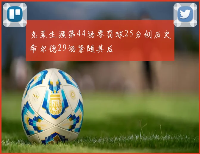 克莱生涯第44场零罚球25分创历史希尔德29场紧随其后