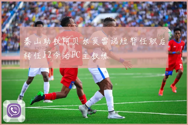 泰山助教阿贝尔莫雷诺短暂任职后转任J2今治FC主教练