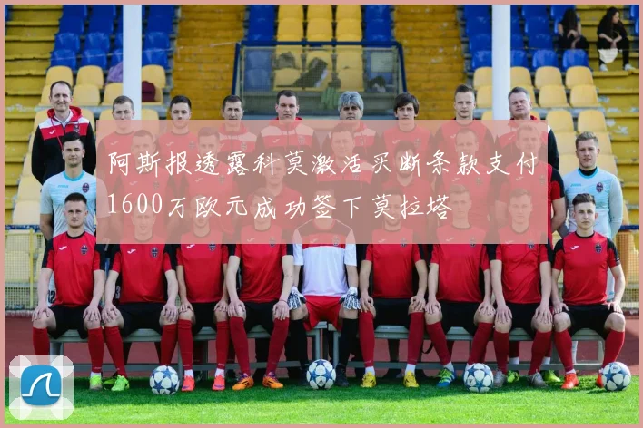 阿斯报透露科莫激活买断条款支付1600万欧元成功签下莫拉塔