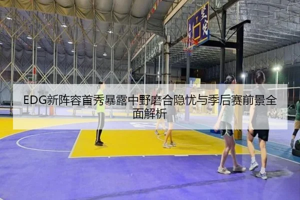 EDG新阵容首秀暴露中野磨合隐忧与季后赛前景全面解析 | yabo